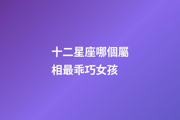 十二星座哪個屬相最乖巧女孩-第1張-星座運勢-玄機派