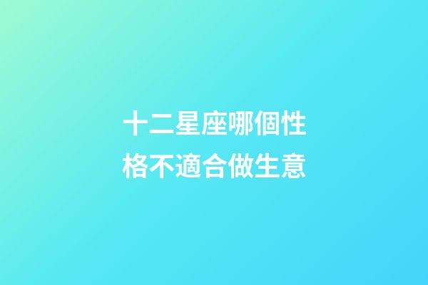 十二星座哪個性格不適合做生意-第1張-星座運勢-玄機派