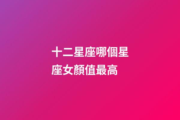 十二星座哪個星座女顏值最高-第1張-星座運勢-玄機派