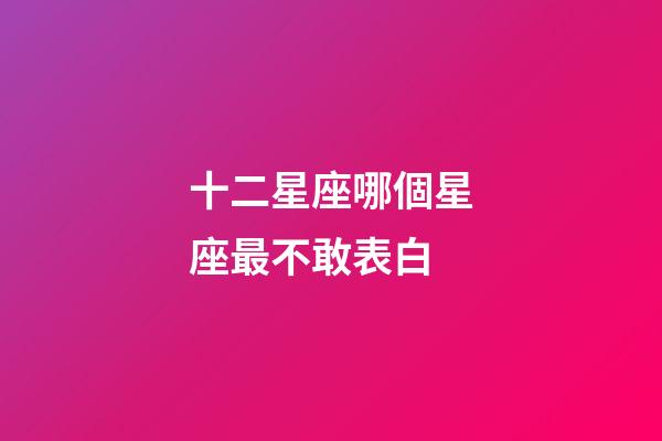 十二星座哪個星座最不敢表白-第1張-星座運勢-玄機派