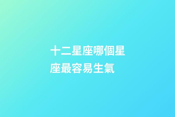 十二星座哪個星座最容易生氣-第1張-星座運勢-玄機派