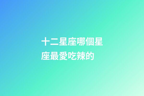 十二星座哪個星座最愛吃辣的