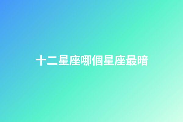 十二星座哪個星座最暗-第1張-星座運勢-玄機派