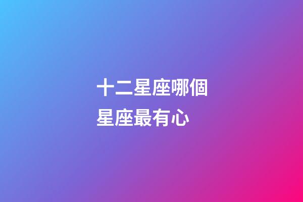 十二星座哪個星座最有心-第1張-星座運勢-玄機派