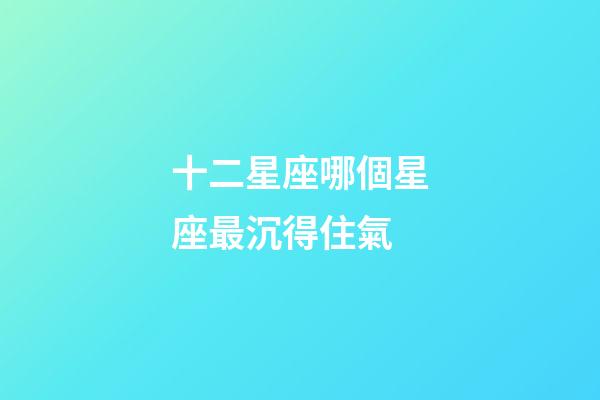十二星座哪個星座最沉得住氣-第1張-星座運勢-玄機派