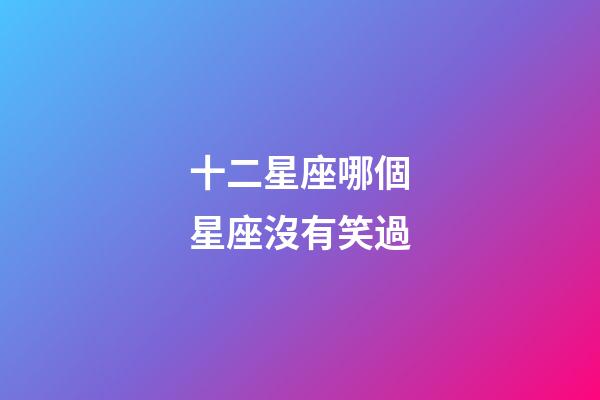 十二星座哪個星座沒有笑過-第1張-星座運勢-玄機派
