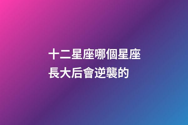 十二星座哪個星座長大后會逆襲的-第1張-星座運勢-玄機派
