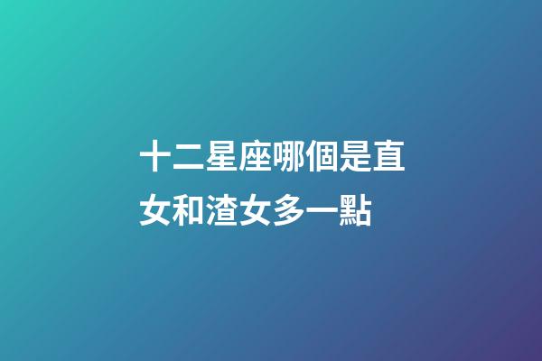 十二星座哪個是直女和渣女多一點-第1張-星座運勢-玄機派