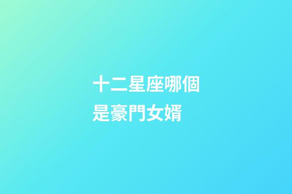 十二星座哪個是豪門女婿