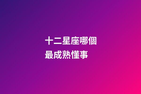 十二星座哪個最成熟懂事-第1張-星座運勢-玄機派