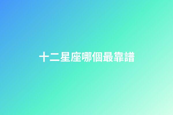 十二星座哪個最靠譜-第1張-星座運勢-玄機派