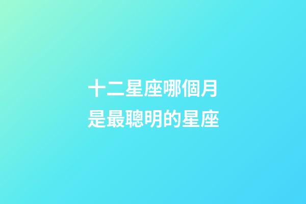 十二星座哪個月是最聰明的星座-第1張-星座運勢-玄機派