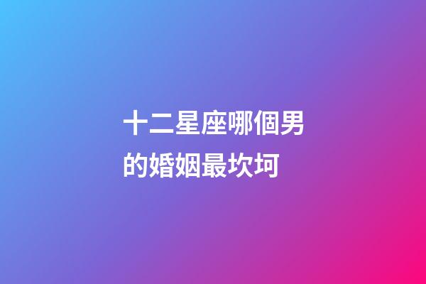 十二星座哪個男的婚姻最坎坷-第1張-星座運勢-玄機派