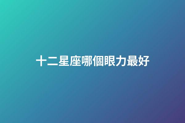 十二星座哪個眼力最好