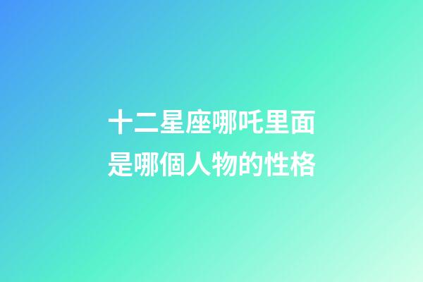 十二星座哪吒里面是哪個人物的性格