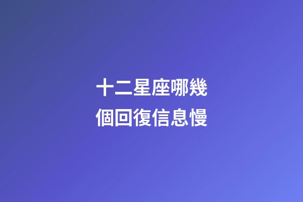 十二星座哪幾個回復信息慢-第1張-星座運勢-玄機派