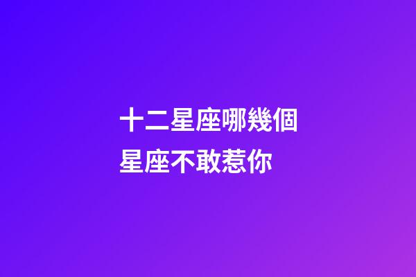 十二星座哪幾個星座不敢惹你-第1張-星座運勢-玄機派