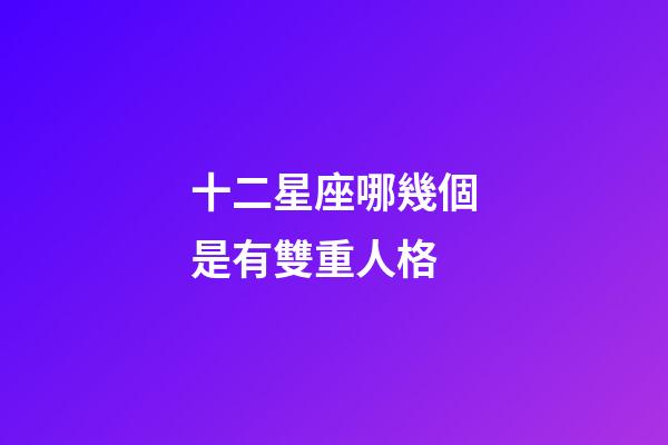 十二星座哪幾個是有雙重人格-第1張-星座運勢-玄機派