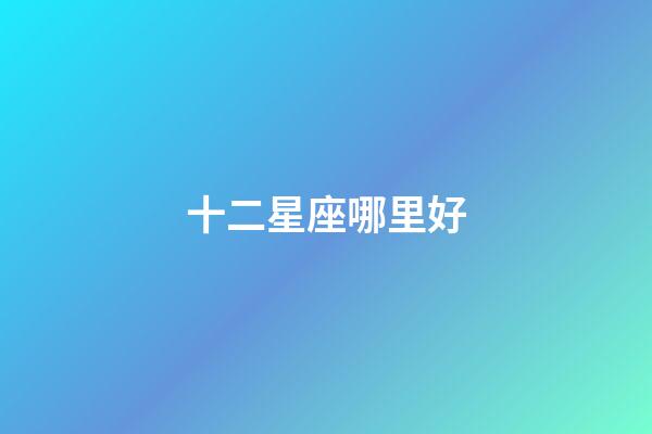 十二星座哪里好-第1張-星座運(yùn)勢(shì)-玄機(jī)派