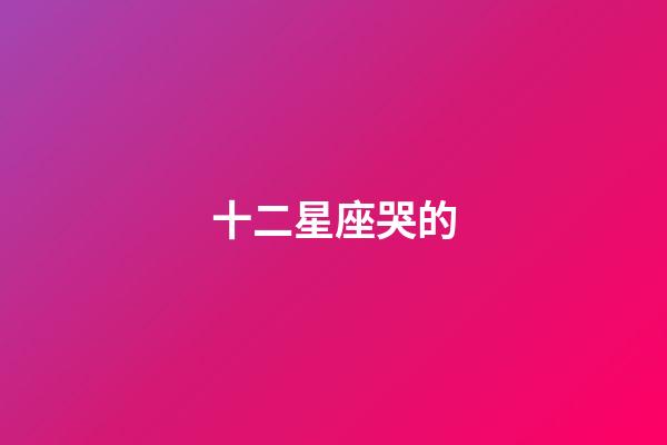 十二星座哭的-第1張-星座運勢-玄機派