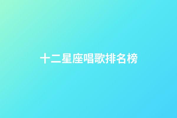 十二星座唱歌排名榜-第1張-星座運勢-玄機派