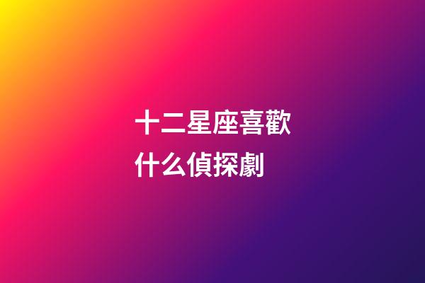 十二星座喜歡什么偵探劇-第1張-星座運勢-玄機派