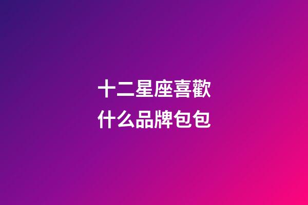 十二星座喜歡什么品牌包包-第1張-星座運勢-玄機派