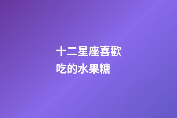 十二星座喜歡吃的水果糖-第1張-星座運勢-玄機派