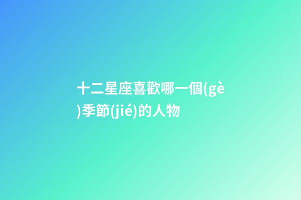 十二星座喜歡哪一個(gè)季節(jié)的人物