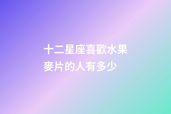 十二星座喜歡水果麥片的人有多少