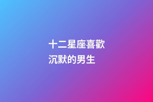 十二星座喜歡沉默的男生-第1張-星座運(yùn)勢(shì)-玄機(jī)派