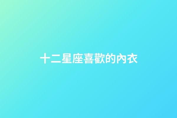 十二星座喜歡的內衣-第1張-星座運勢-玄機派