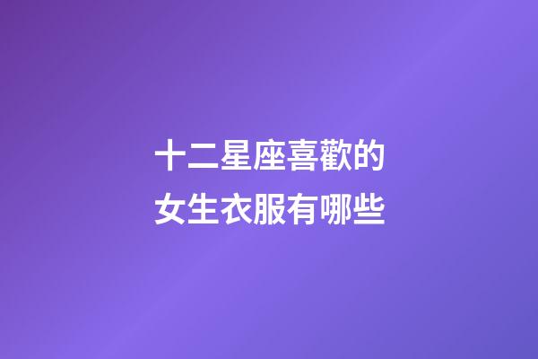 十二星座喜歡的女生衣服有哪些-第1張-星座運勢-玄機派