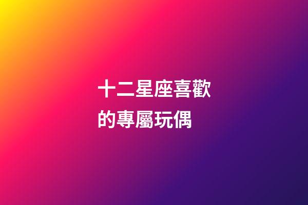 十二星座喜歡的專屬玩偶-第1張-星座運(yùn)勢-玄機(jī)派