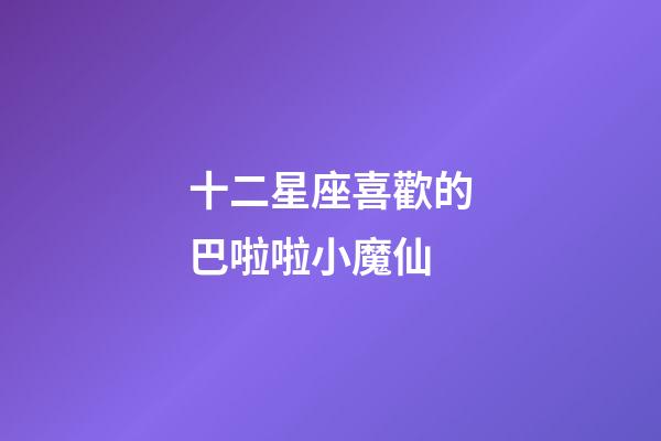 十二星座喜歡的巴啦啦小魔仙-第1張-星座運(yùn)勢-玄機(jī)派