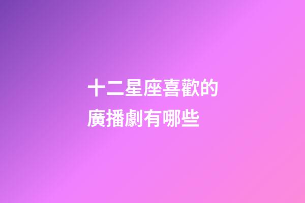 十二星座喜歡的廣播劇有哪些-第1張-星座運勢-玄機派