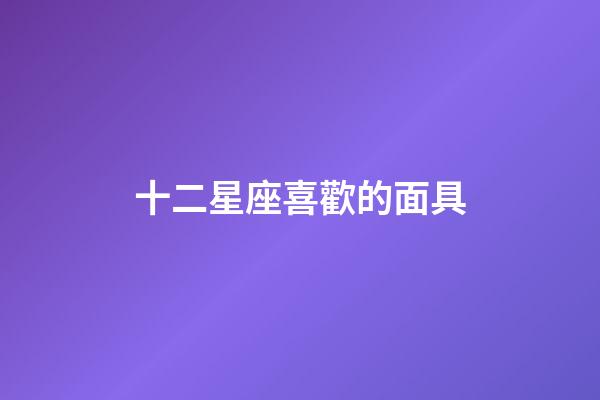 十二星座喜歡的面具-第1張-星座運勢-玄機派