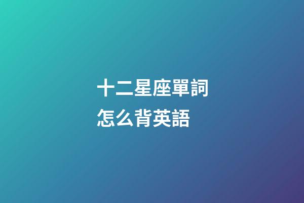 十二星座單詞怎么背英語-第1張-星座運勢-玄機派