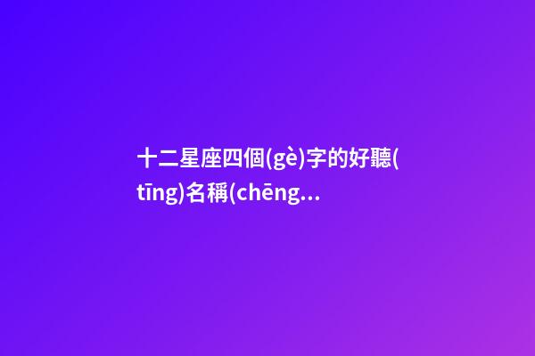 十二星座四個(gè)字的好聽(tīng)名稱(chēng)