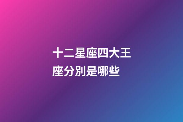 十二星座四大王座分別是哪些-第1張-星座運勢-玄機派