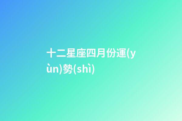 十二星座四月份運(yùn)勢(shì)-第1張-星座運(yùn)勢(shì)-玄機(jī)派