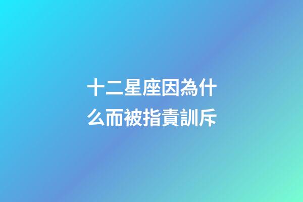 十二星座因為什么而被指責訓斥-第1張-星座運勢-玄機派