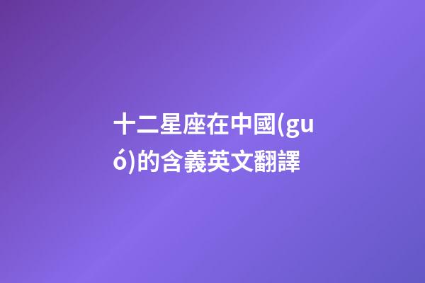 十二星座在中國(guó)的含義英文翻譯-第1張-星座運(yùn)勢(shì)-玄機(jī)派