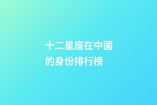 十二星座在中國的身份排行榜-第1張-星座運勢-玄機派