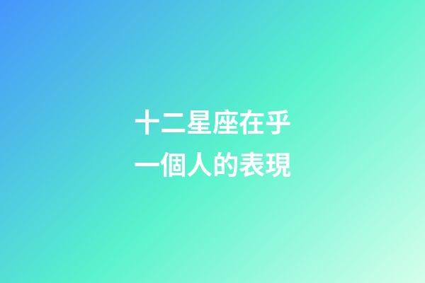 十二星座在乎一個人的表現-第1張-星座運勢-玄機派