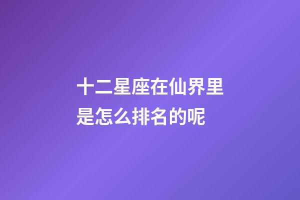十二星座在仙界里是怎么排名的呢-第1張-星座運勢-玄機派