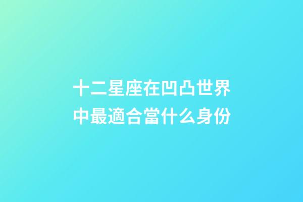 十二星座在凹凸世界中最適合當什么身份-第1張-星座運勢-玄機派