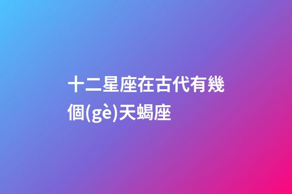 十二星座在古代有幾個(gè)天蝎座-第1張-星座運(yùn)勢(shì)-玄機(jī)派