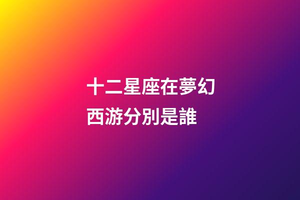 十二星座在夢幻西游分別是誰
