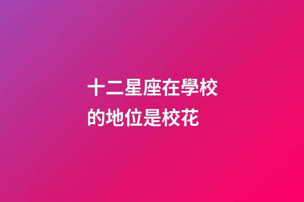 十二星座在學校的地位是校花-第1張-星座運勢-玄機派
